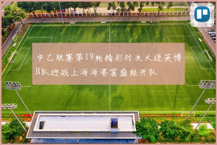 中乙联赛第19轮精彩对决大连英博B队迎战上海海港富盛经开队