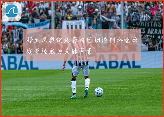 穆里尼奥续约费内巴切谈判加速欧战资格成为关键因素