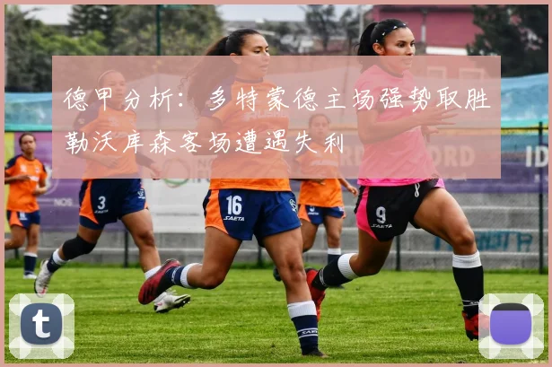 德甲分析：多特蒙德主场强势取胜勒沃库森客场遭遇失利