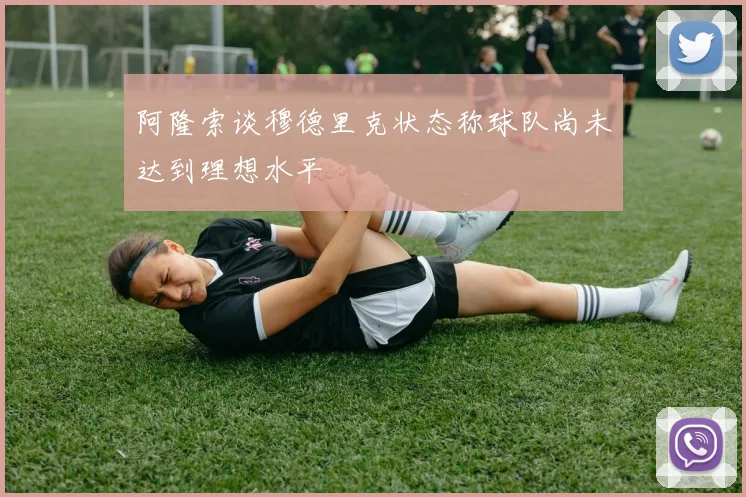 阿隆索谈穆德里克状态称球队尚未达到理想水平