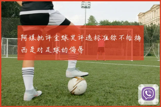 阿媒批评金球奖评选标准称不给梅西是对足球的侮辱